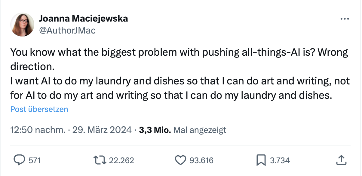 I want AI to do my laundry and dishes so that I can do art and writing, not for AI to do my art and writing so that I can do my laundry and dishes.